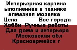 Интерьерная картина, ыполненная в технике - алмазная мозаика. › Цена ­ 7 000 - Все города Хобби. Ручные работы » Для дома и интерьера   . Московская обл.,Красноармейск г.